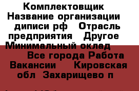 Комплектовщик › Название организации ­ диписи.рф › Отрасль предприятия ­ Другое › Минимальный оклад ­ 30 000 - Все города Работа » Вакансии   . Кировская обл.,Захарищево п.